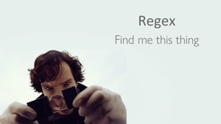 Tools
Regular expressions - find me this thing
Regex
Find me this thing
 