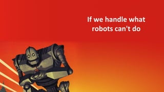If we handle what
robots can't do
 