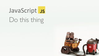 Tools
Coding language, runs in browser - do this thing
JavaScript
Do this thing
 