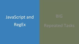 BIG
Repeated Tasks
JavaScript and
RegEx
 
