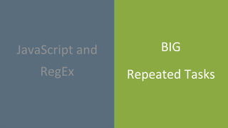 BIG
Repeated Tasks
JavaScript and
RegEx
 