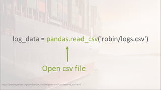 log_data = pandas.read_csv('robin/logs.csv')
https://pandas.pydata.org/pandas-docs/stable/generated/pandas.read_csv.html
Open csv file
 
