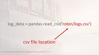 log_data = pandas.read_csv('robin/logs.csv')
https://pandas.pydata.org/pandas-docs/stable/generated/pandas.read_csv.html
csv file location
 