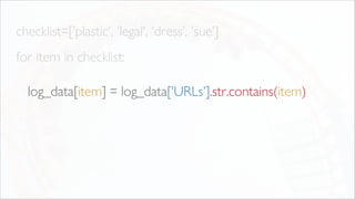 checklist=['plastic', 'legal', 'dress', 'sue']
for item in checklist:
log_data[item] = log_data['URLs'].str.contains(item)
 