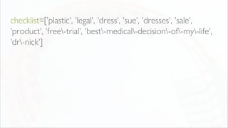 checklist=['plastic', 'legal', 'dress', 'sue', 'dresses', 'sale',
'product', 'free-trial', 'best-medical-decision-of-my-life',
'dr-nick']
 