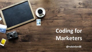 Coding for
Marketers
@robinlord8
 
