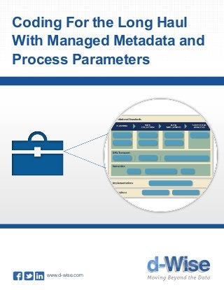Coding For the Long Haul
With Managed Metadata and
Process Parameters
www.d-wise.com
 