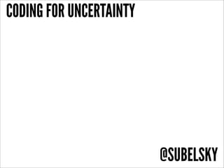 CODING FOR UNCERTAINTY




                         @SUBELSKY
 