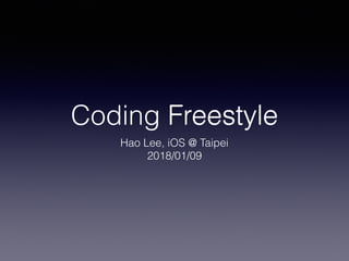 Coding Freestyle
Hao Lee, iOS @ Taipei
2018/01/09
Freestyle
 