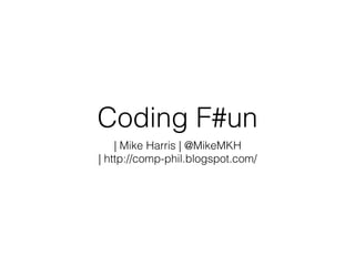 Coding F#un
| Mike Harris | @MikeMKH
| http://comp-phil.blogspot.com/
 
