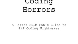 Coding
Horrors
A Horror Film Fan’s Guide to
PHP Coding Nightmares
 