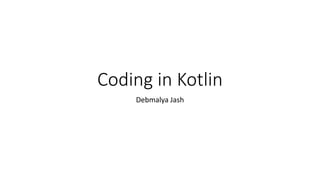 Coding in Kotlin
Debmalya Jash
 