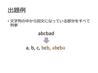 出題例
• 文字列の中から回文になっている部分をすべて
列挙
abcbad
a, b, c, bcb, abcba
 