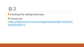 참고
 Cracking the coding interview.
 Careercup:
https://www.careercup.com/page?pid=google-interview-
questions&n=2
 