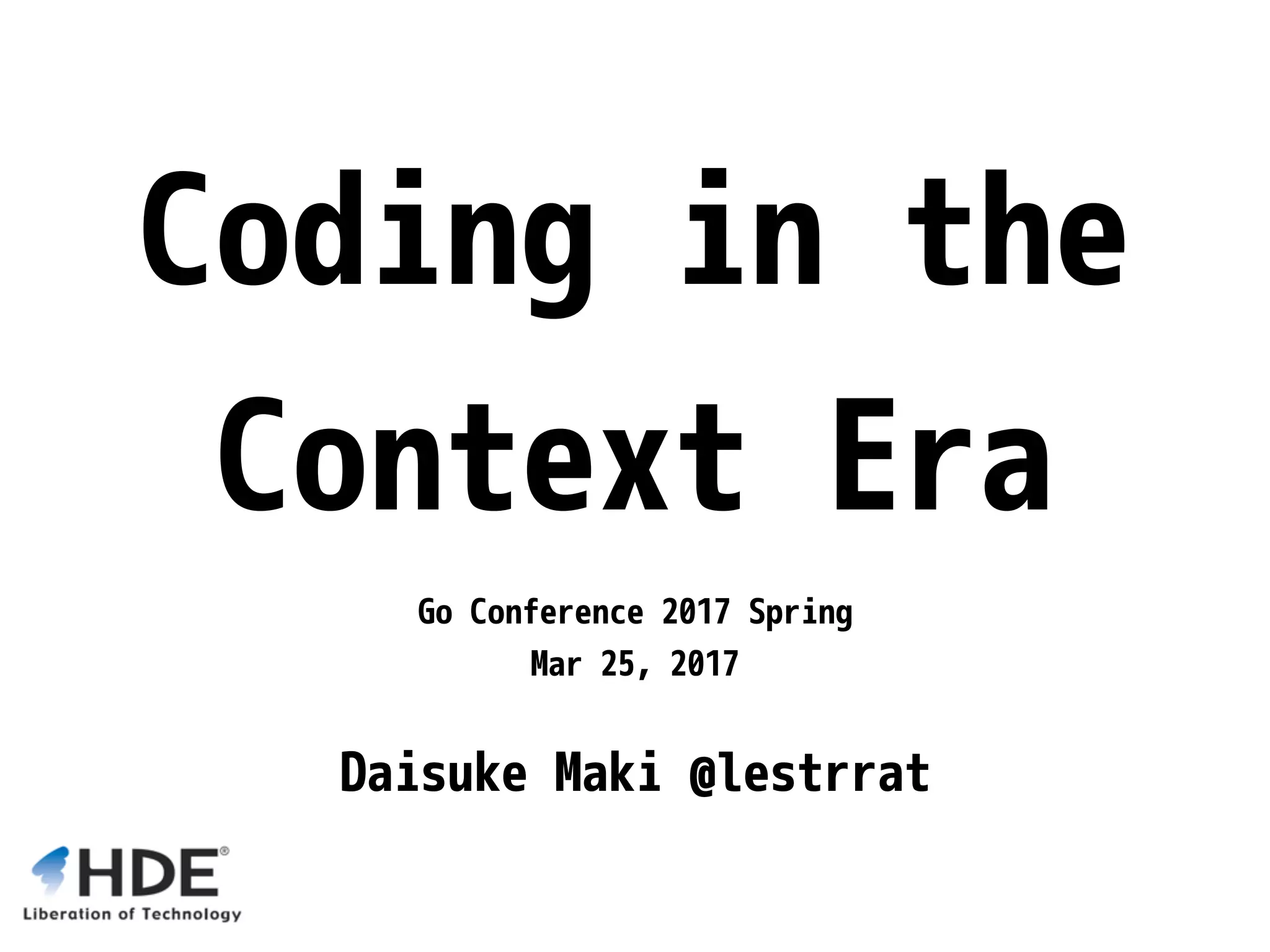 Coding in the Context Era Go Conference 2017 Spring Mar 25, 2017 Daisuke Maki @lestrrat 
