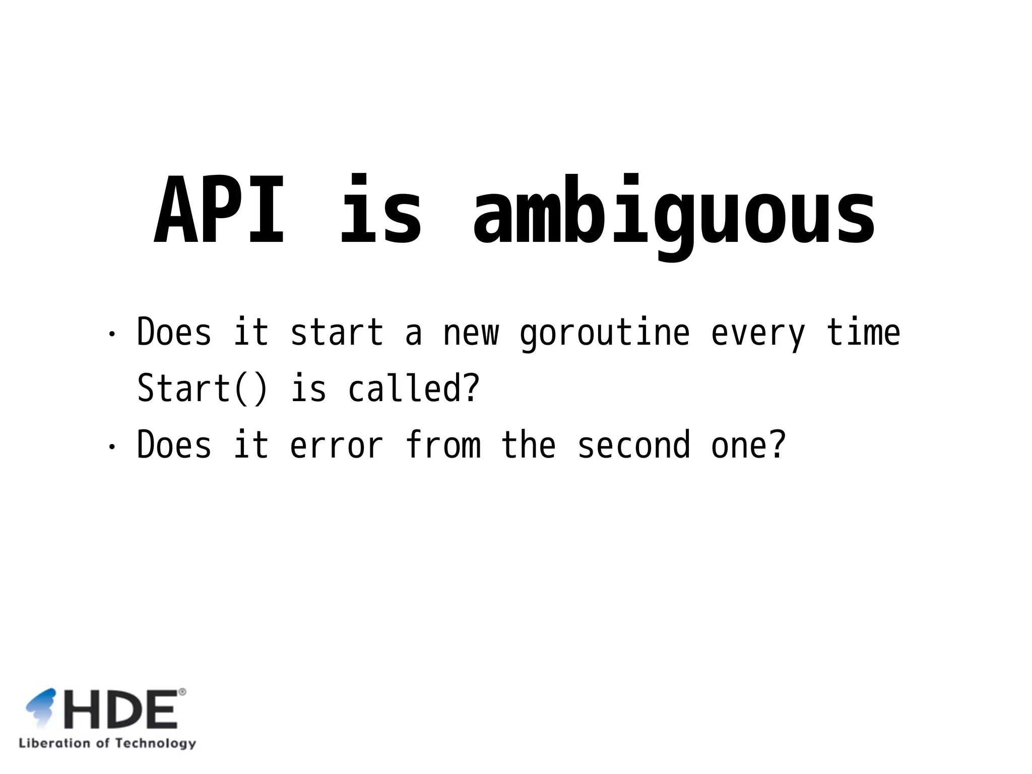 API is ambiguous • Does it start a new goroutine every time Start() is called? • Does it error from the second one? 