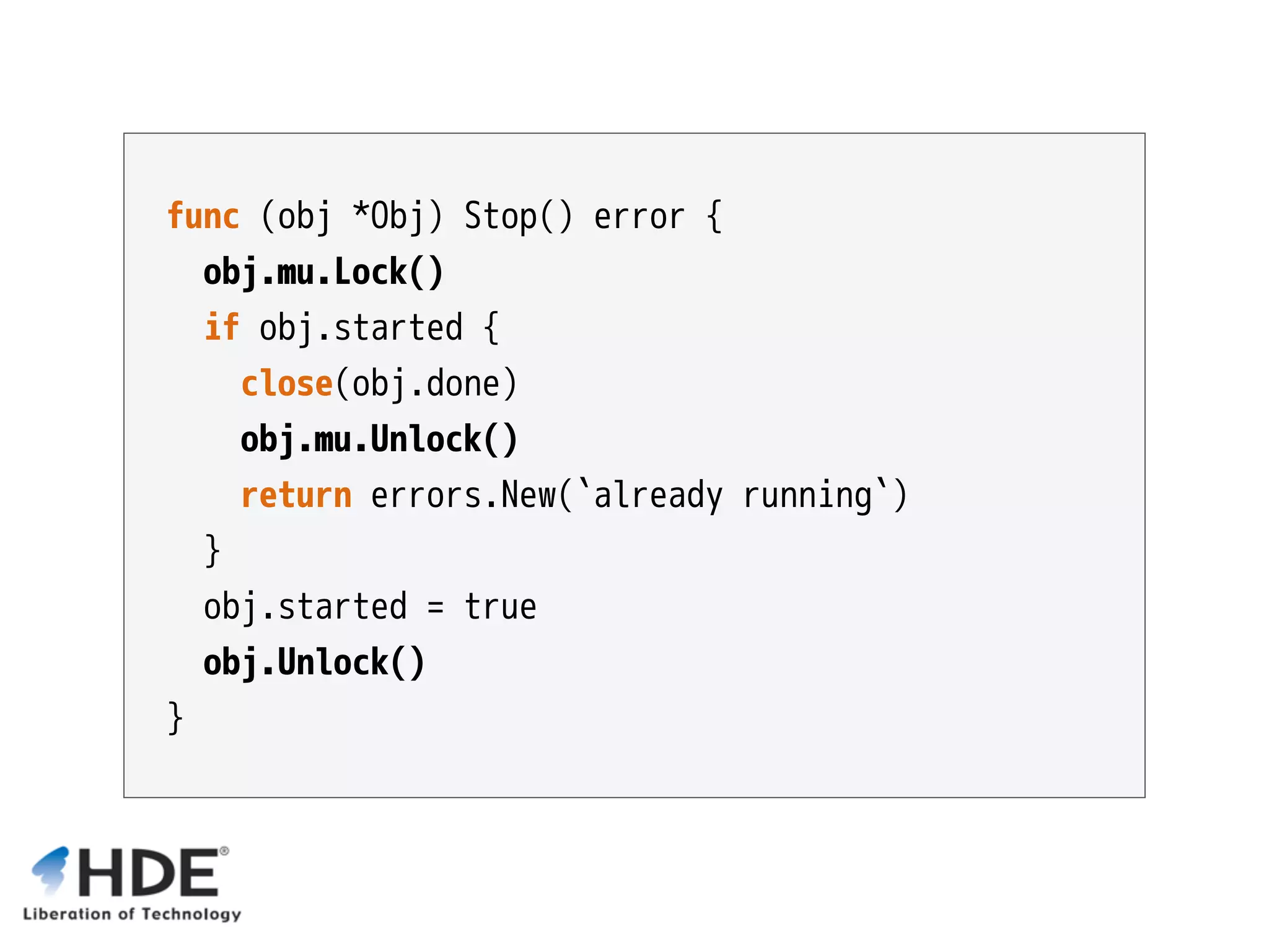 func (obj *Obj) Stop() error { obj.mu.Lock() if obj.started { close(obj.done) obj.mu.Unlock() return errors.New(`already running`) } obj.started = true obj.Unlock() } 