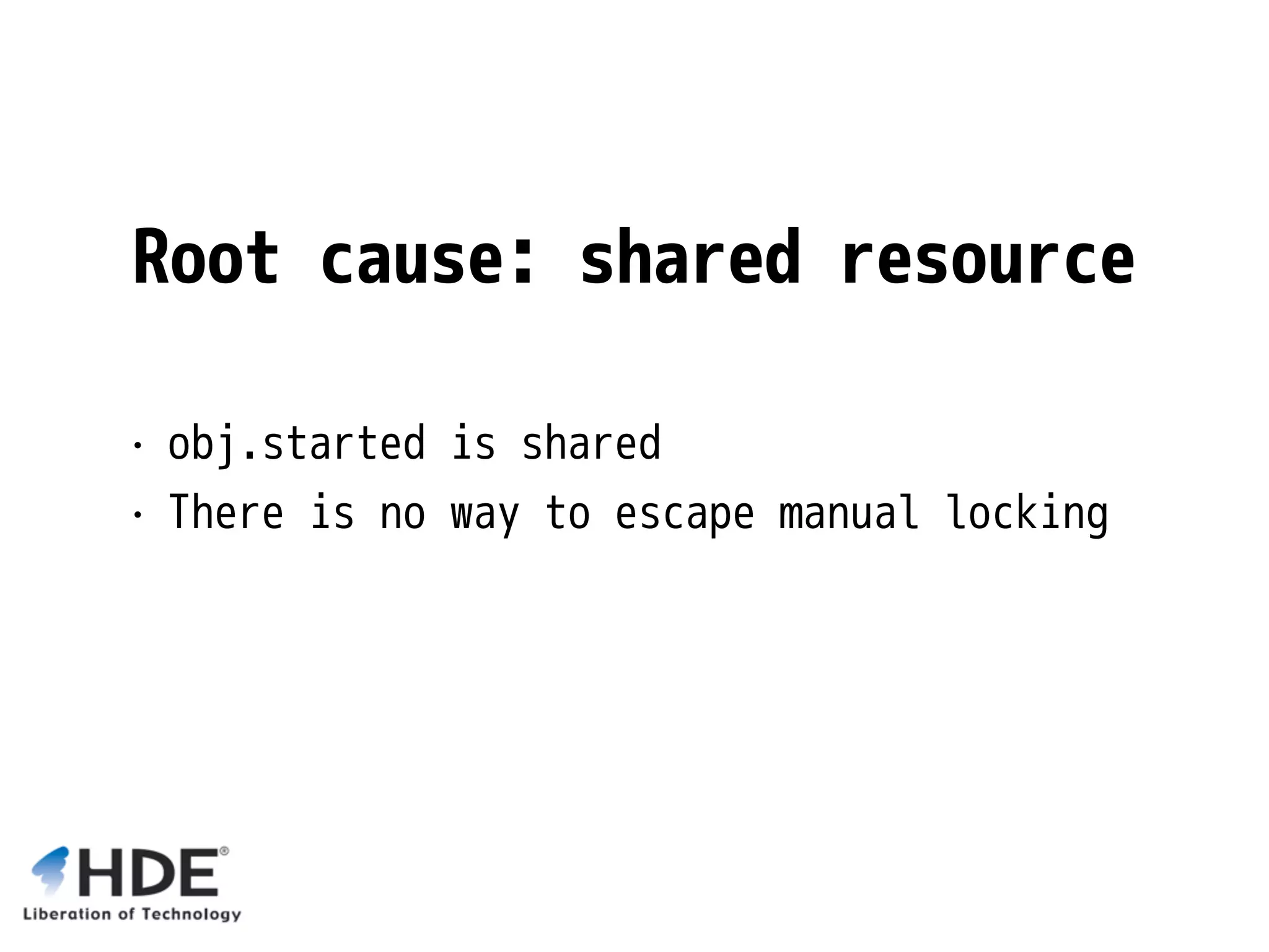 Root cause: shared resource • obj.started is shared • There is no way to escape manual locking 