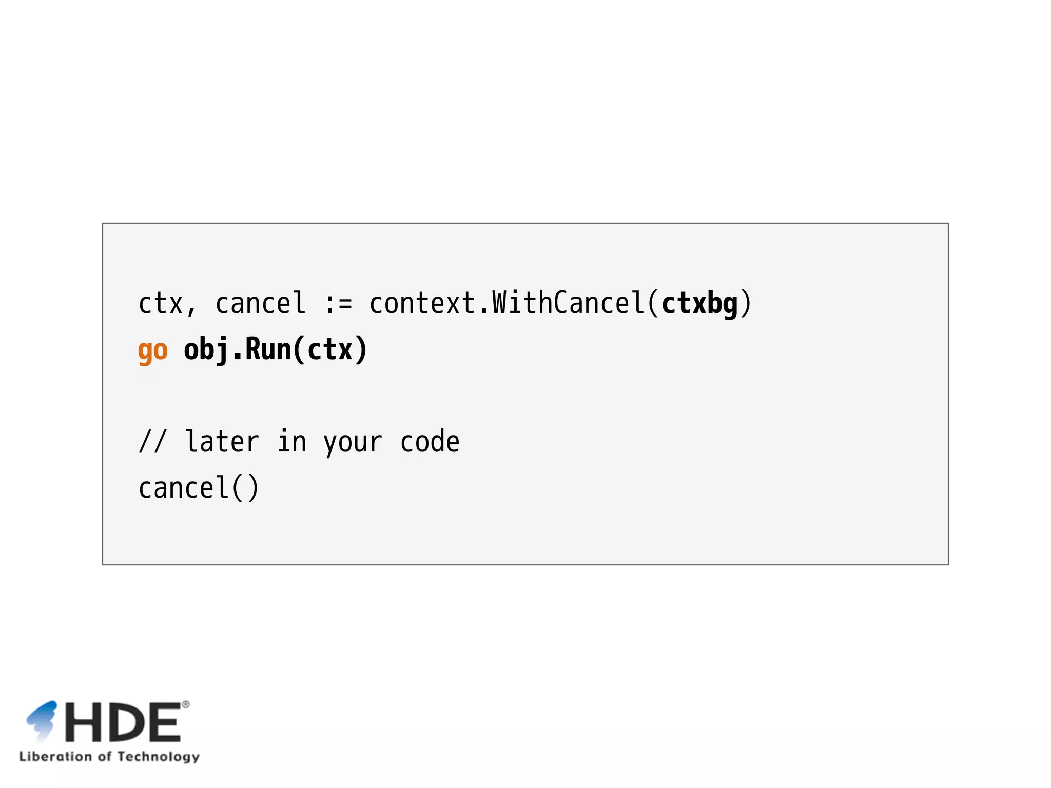 ctx, cancel := context.WithCancel(ctxbg) go obj.Run(ctx) // later in your code cancel() 