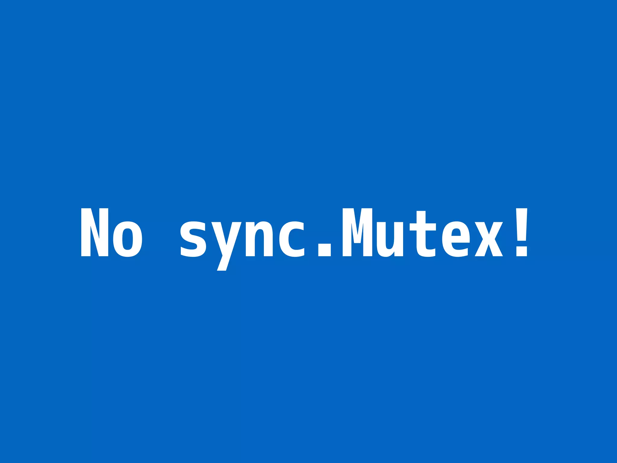 No sync.Mutex! 