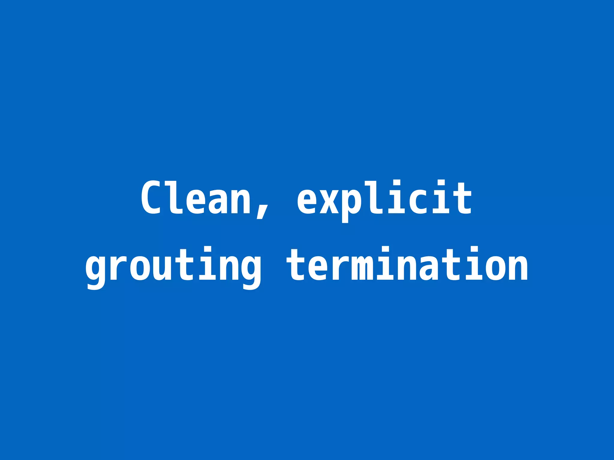 Clean, explicit grouting termination 