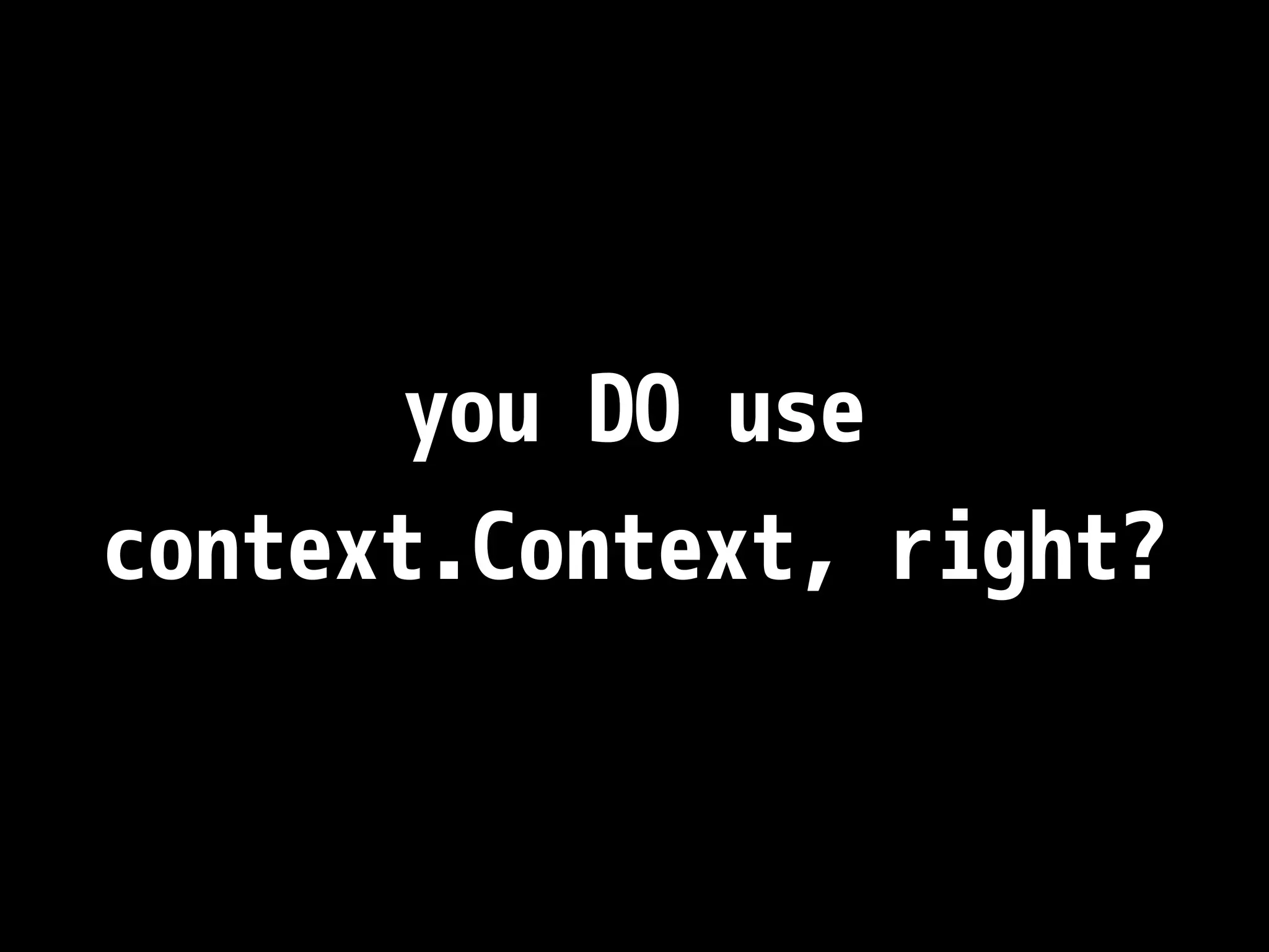 you DO use context.Context, right? 