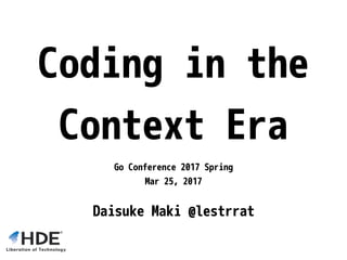 Coding in the
Context Era
Go Conference 2017 Spring
Mar 25, 2017
Daisuke Maki @lestrrat
 