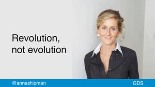Revolution,
not evolution
@annashipman GDS
 