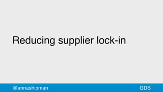Reducing supplier lock-in
@annashipman GDS
 