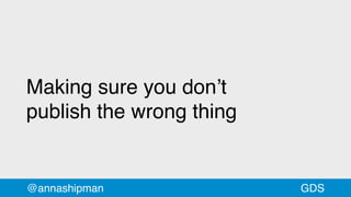 Making sure you don’t
publish the wrong thing
@annashipman GDS
 