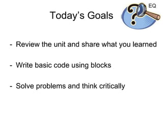 Today’s Goals
- Review the unit and share what you learned
- Write basic code using blocks
- Solve problems and think critically
 