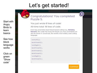 Let’s get started!
Start with
Angry
Birds to
learn
basics
See how
block
language
works
Click on
green
“Show
code”
 