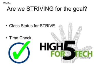 Are we STRIVING for the goal?
• Class Status for STRIVE
• Time Check
We Do
 