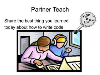 Partner Teach
Share the best thing you learned
today about how to write code
 