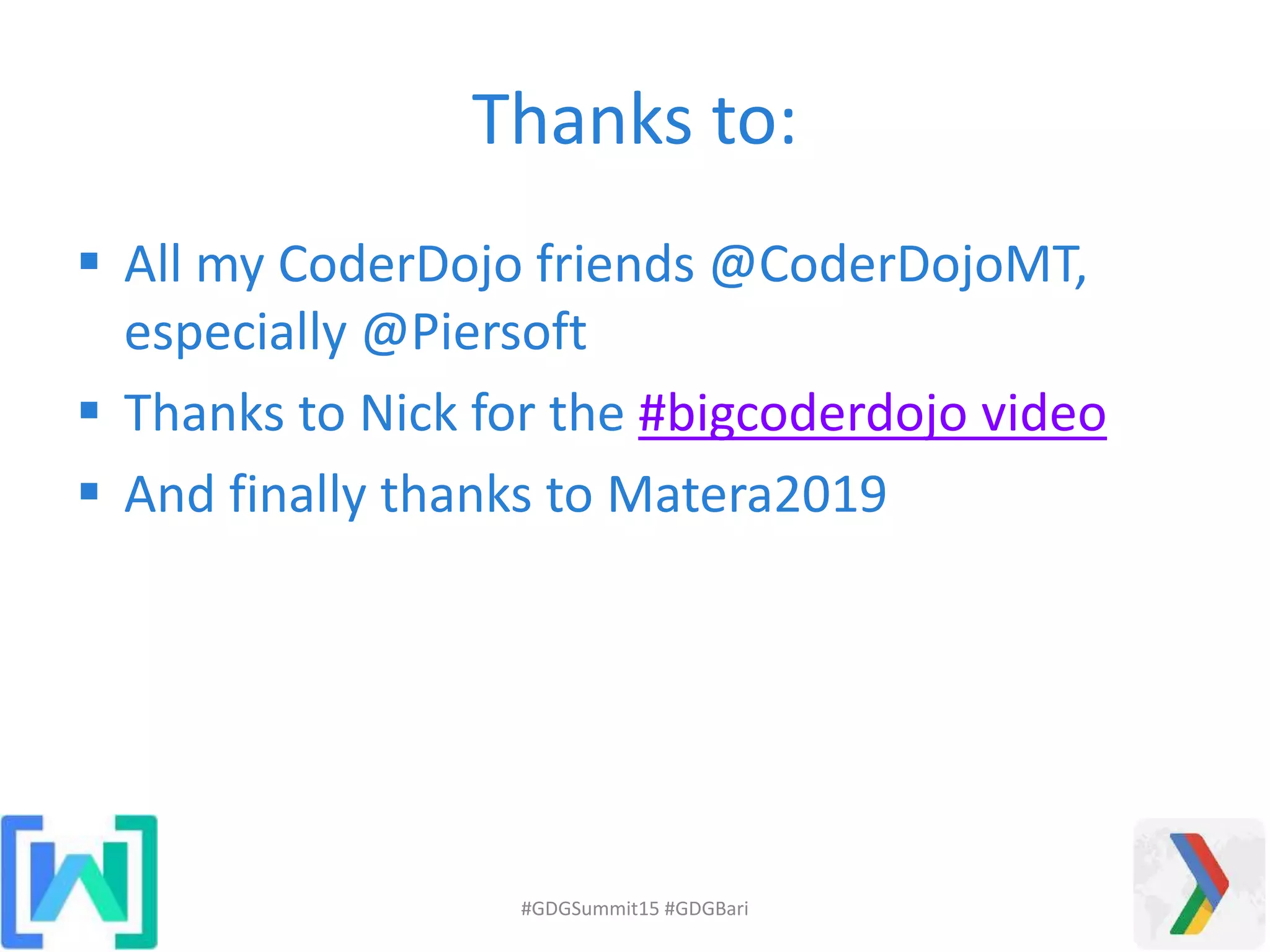 Thanks to:
 All my CoderDojo friends @CoderDojoMT,
especially @Piersoft
 Thanks to Nick for the #bigcoderdojo video
 And finally thanks to Matera2019
#GDGSummit15 #GDGBari
 