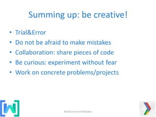 Summing up: be creative!
• Trial&Error
• Do not be afraid to make mistakes
• Collaboration: share pieces of code
• Be curious: experiment without fear
• Work on concrete problems/projects
#GDGSummit15 #GDGBari
 