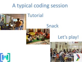 A typical coding session
Tutorial
Snack
Let’s play!
 