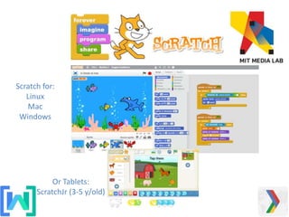 Or Tablets:
ScratchJr (3-5 y/old)
Scratch for:
Linux
Mac
Windows
 