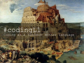 <lingua madre>
#codingL1
Coding as a (second) mother language
 