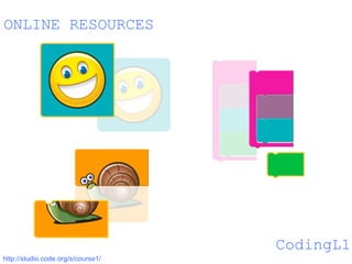 CodingL1
http://studio.code.org/s/course1/
ONLINE RESOURCES
 