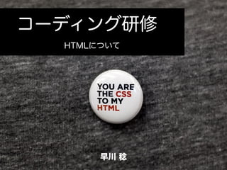 コーディング研修
早川 稔
HTMLについて
 