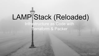 LAMP Stack (Reloaded)
Infrastructure as Code with
Terraform & Packer
Jan-Christoph Küster
 
