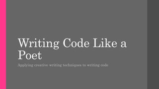 Writing Code Like a
Poet
Applying creative writing techniques to writing code
 