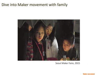 Maker movement
Dive into Maker movement with family
Seoul Maker Faire, 2015
 