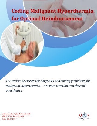 Coding Malignant Hyperthermia
for Optimal Reimbursement
The article discusses the diagnosis and coding guidelines for
malignant hyperthermia – a severe reaction to a dose of
anesthetics.
Outsource Strategies International
8596 E. 101st Street, Suite H
Tulsa, OK 74133
 