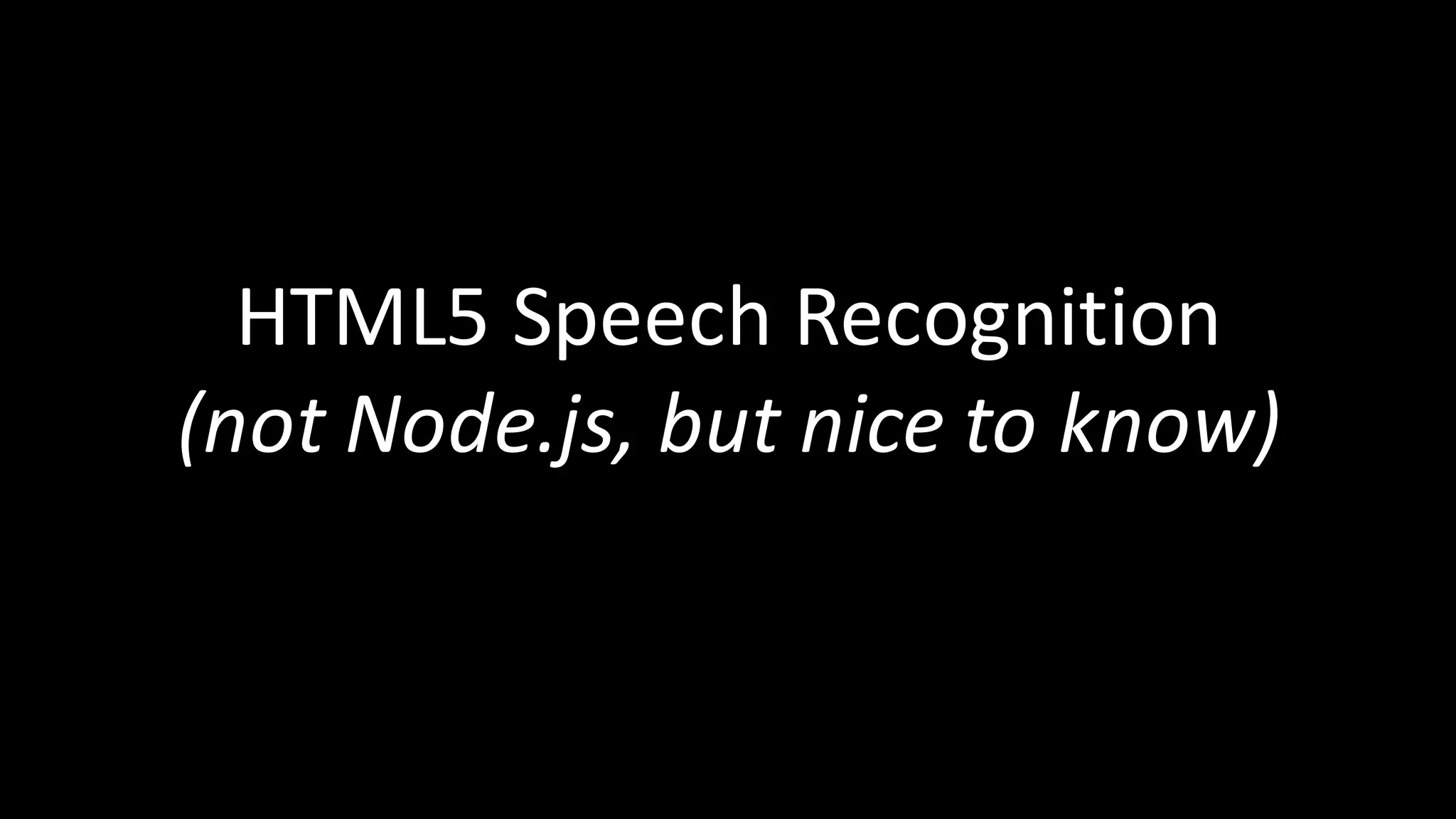 HTML5	Speech	Recognition
(not	Node.js,	but nice to	know)
 