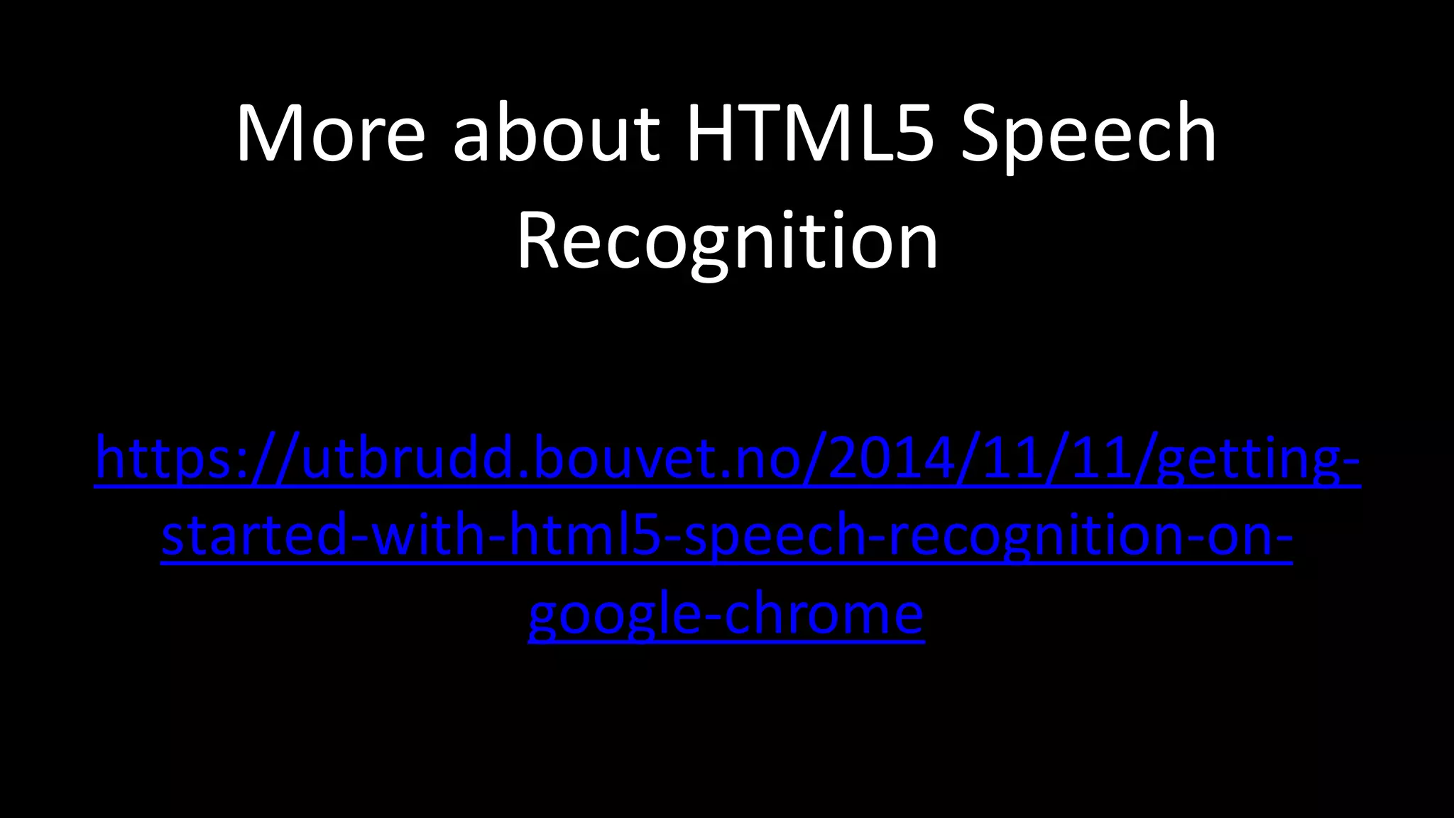 More	about	HTML5	Speech	
Recognition
https://utbrudd.bouvet.no/2014/11/11/getting-
started-with-html5-speech-recognition-on-
google-chrome
 