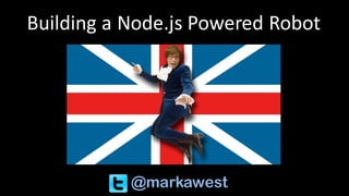 Building	a	Node.js Powered	Robot
@markawest
 