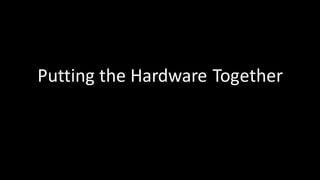 Putting	the Hardware	Together
 