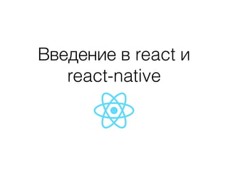 Введение в react и
react-native
 